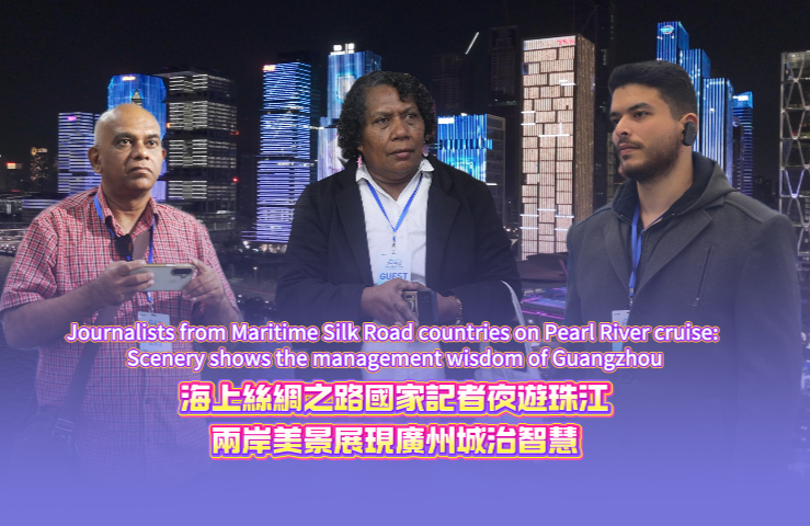 Maritime Silk Road journalists enchanted by Pearl River Night Cruise, hail Guangzhou's blend of history and modernity
