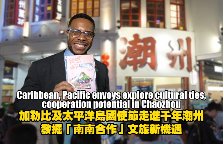 Caribbean, Pacific envoys explore cultural ties, cooperation potential in Guangdong's Chaozhou