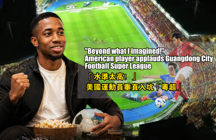 "Beyond what I imagined!" American player applauds Guangdong City Football Super League